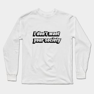 I don't want your society - fun quote Long Sleeve T-Shirt